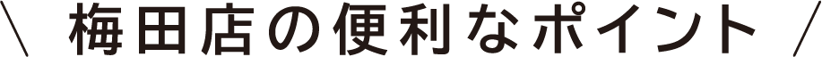 梅田店の便利なポイント