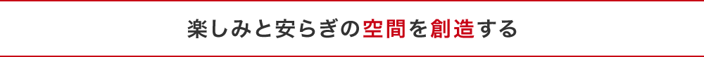 楽しみと安らぎの空間を創造