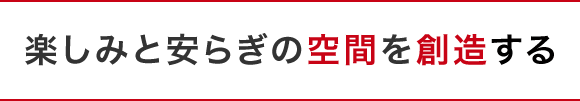 楽しみと安らぎの空間を創造