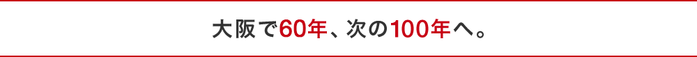 大阪で53年、次の100年へ。