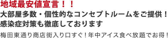 地域最安値宣言！大部屋多数・個性的なコンセプトルームをご提供！梅田東通り商店街入り口すぐ！年中アイス食べ放題でお得！