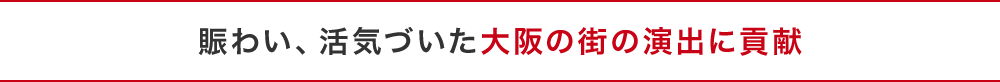 賑わい、活気づいた大阪の街の演出に貢献