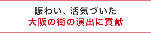 賑わい、活気づいた大阪の街の演出に貢献