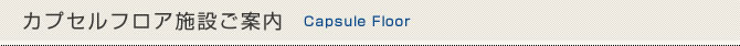 カプセルフロア施設ご案内
