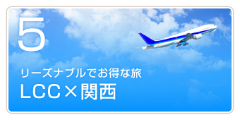 魅力5　リーズナブルでお得な旅　LCC×関西