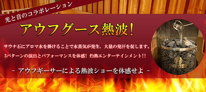 体感100℃！灼熱のエンターテイメント！！熱波！ロウリュ